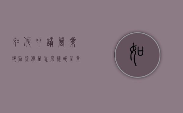 如何申请营业执照流程是怎么样的？（营业执照咋申请）