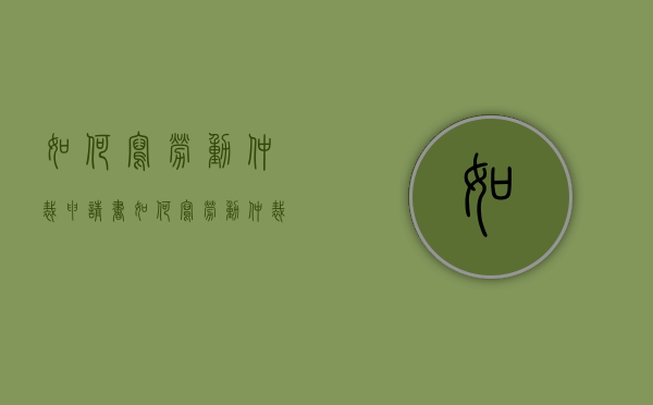 如何写劳动仲裁申请书（如何写劳动仲裁申请书范文）