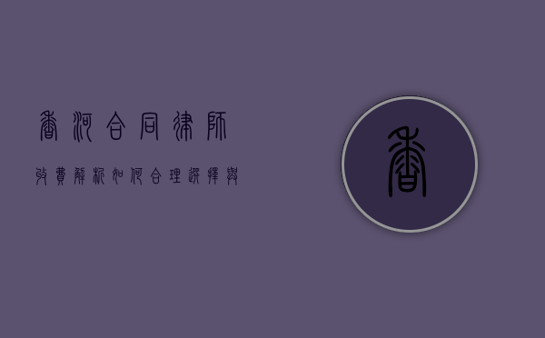 香河合同律师收费解析，如何合理选择与预算规划
