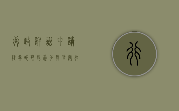行政诉讼申请执行的期限为多长时间（行政诉讼强制执行期限）