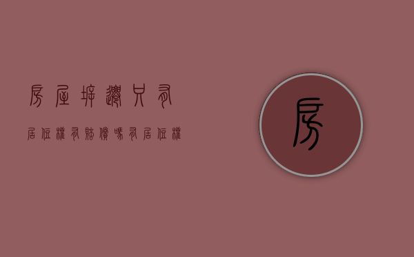 房屋拆迁只有居住权有赔偿吗（有居住权的房屋拆迁）