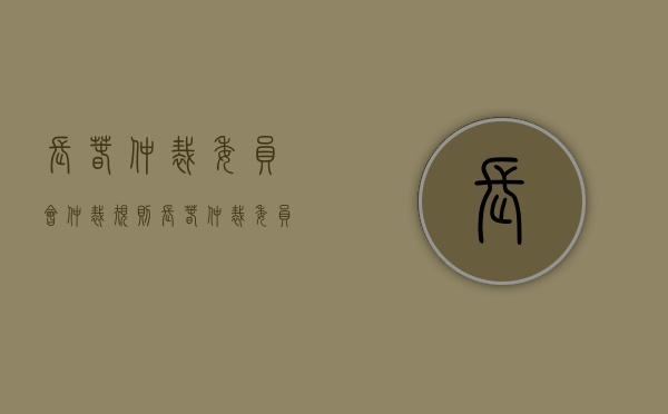 长春仲裁委员会仲裁规则（长春仲裁委员会仲裁规则是什么）
