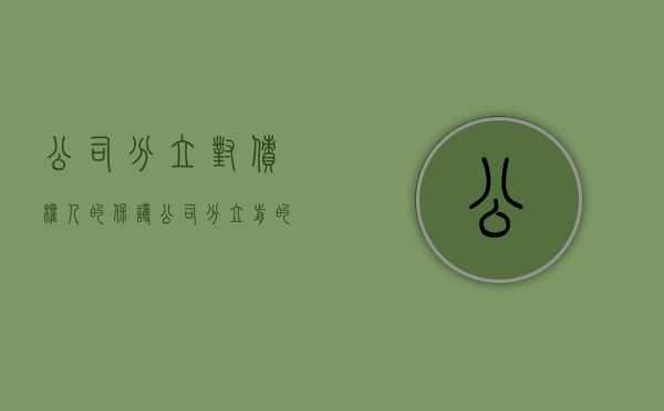 公司分立对债权人的保护（公司分立前的债务应当由什么承担责任）