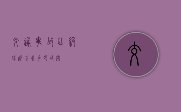 交通事故四级伤残休养多少时间？