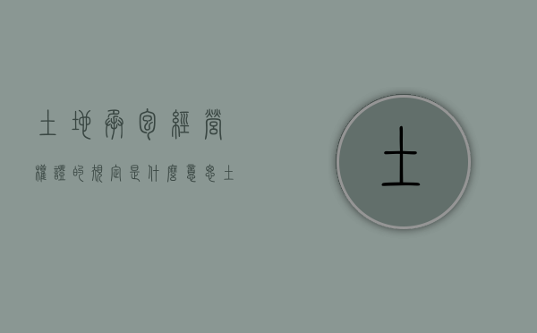 土地承包经营权证的规定是什么意思（土地承包经营权证的规定是什么样的）