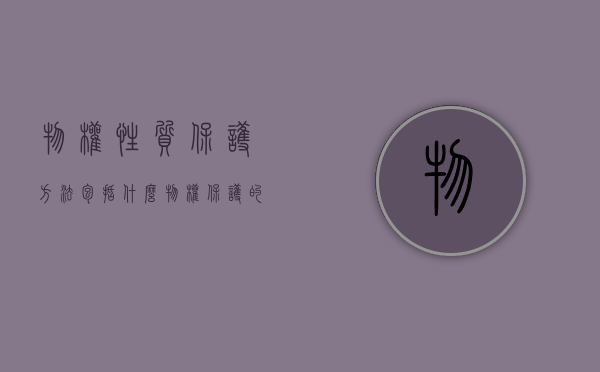 物权性质保护方法包括什么？（物权保护的类型和内容是什么）