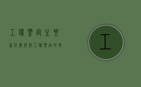 工伤鉴定主要看什么材料？（工伤鉴定的范围包括）