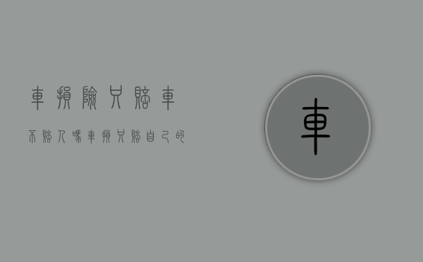 车损险只赔车不赔人吗?（车损只赔自己的车吗）