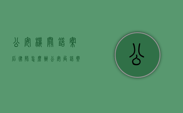 公安机关错案后律师怎么办（公安局错案如何处理）