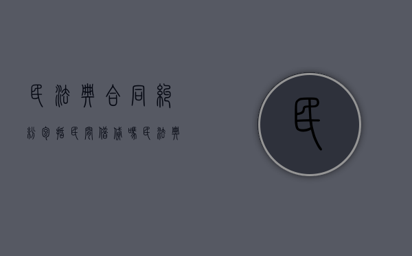 民法典合同纠纷包括民间借贷吗（民法典合同纠纷包括民间借贷吗为什么）