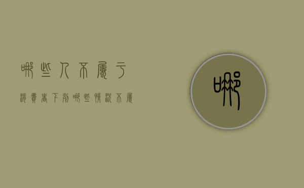 哪些人不属于消费者（下列哪些情况不属于侵犯公民的肖像权）