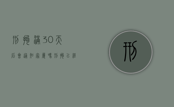 刑拘满30天后会通知家属吗（刑拘已经30天了怎么办）