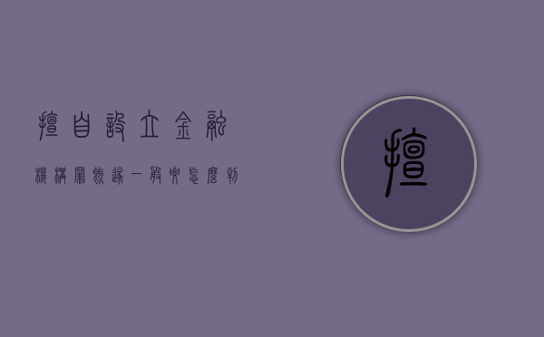 擅自设立金融机构罪既遂一般要怎么判刑呢（擅自设立金融机构罪立案标准）