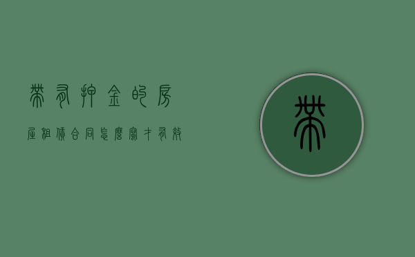 带有押金的房屋租赁合同怎么写才有效（带有押金的房屋租赁合同怎么写）