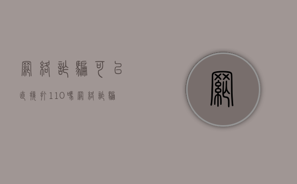 网络诈骗可以直接打110吗（网络诈骗可以报网警吗）