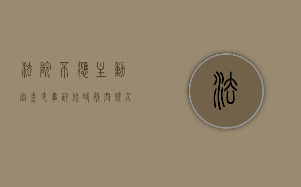 法院不应主动审查民事诉讼时效问题（人民法院不得主动适用诉讼时效是什么意思）