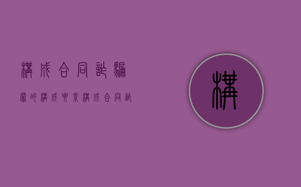 构成合同诈骗罪的构成要素（构成合同诈骗罪）