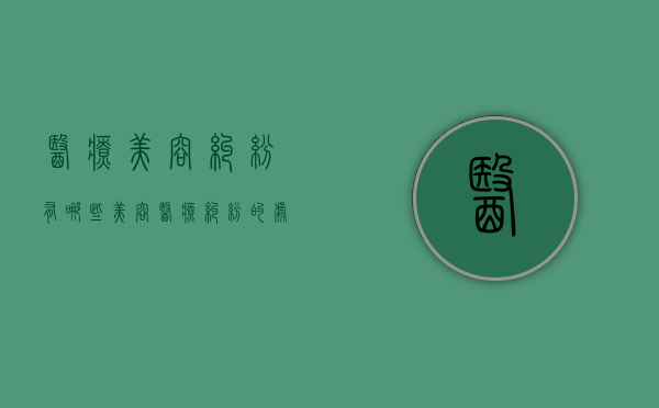 医疗美容纠纷有哪些（美容医疗纠纷的处理包括哪些内容?）