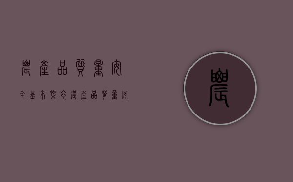 农产品质量安全基本概念（农产品质量安全内涵包括四个方面）