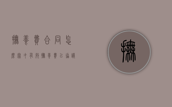 抚养费合同怎么写才有效（抚养费以协议为准还是以规定标准）