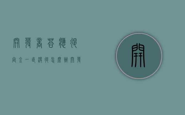 开发商答应退定金一直没退怎么办（开发商承诺退定金拖延时间）