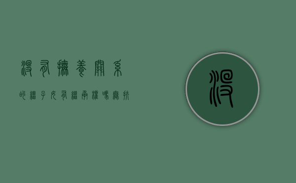 没有抚养关系的继子女有继承权吗（无扶养关系的继子女与继父母之间是_____ (单选题)）