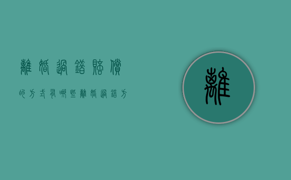 离婚过错赔偿的方式有哪些（离婚过错方最高赔偿多少）