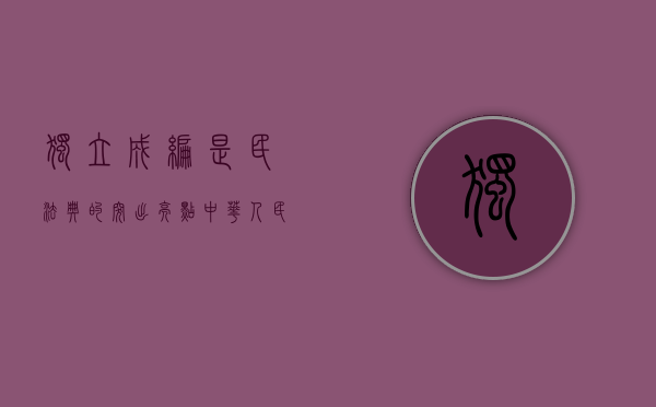 独立成编是民法典的突出亮点（中华人民共和国民法典中独立成编）