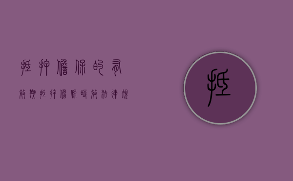 抵押担保的有效期（抵押担保时效法律规定）