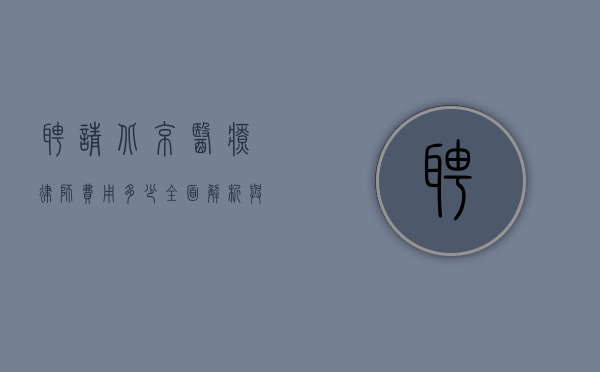聘请北京医疗律师费用多少？全面解析与影响因素