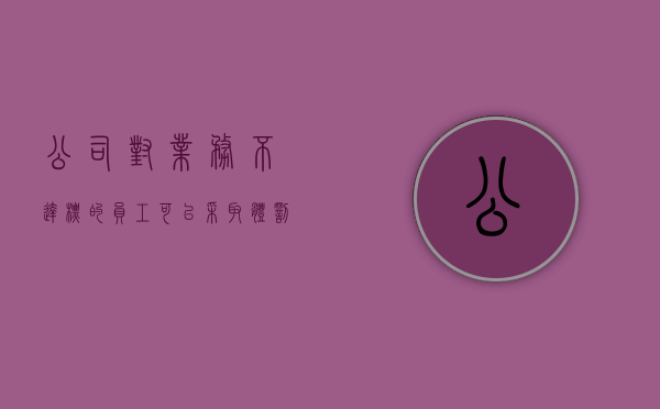 公司对业务不达标的员工,可以采取体罚吗（公司以业务不达标辞退我怎么办）