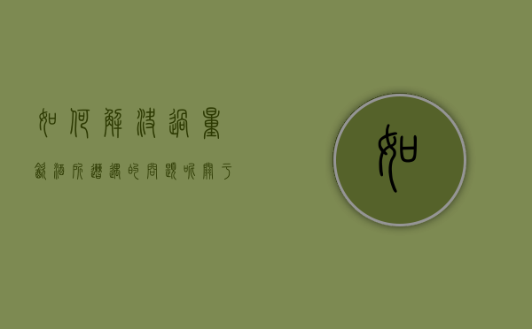 如何解决过量饮酒所遭遇的问题呢（关于饮酒过量的处理）