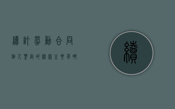 续订劳动合同个人鉴定的条款主要有哪些（续订劳动合同个人鉴定的条款主要有哪些内容）
