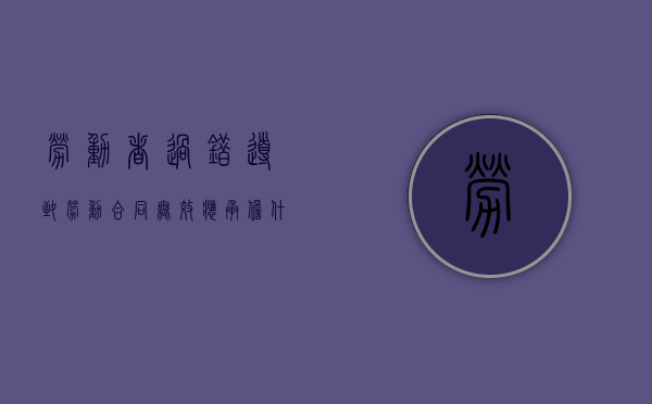 劳动者过错导致劳动合同无效应承担什么民事赔偿（劳动者过错导致劳动合同无效应承担什么责任）