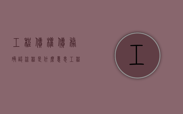 工程债权债务确认流程是什么意思（工程债权债务确认流程是什么样的）