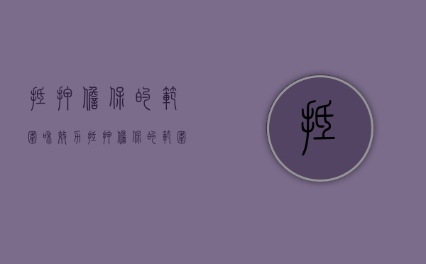 抵押担保的范围和效力（抵押担保的范围是什么意思）