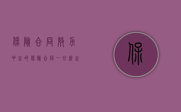 保险合同效力中止的（保险合同一旦终止其效力绝对不能恢复吗？）