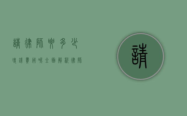 请律师要多少块钱费用呢？全面解析律师费用相关事宜
