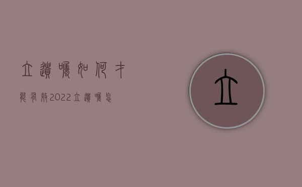 立遗嘱如何才能有效2022（立遗嘱怎样才有法律效应遗嘱立了20年后有效吗）