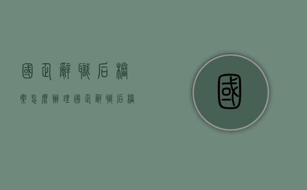 国企辞职后档案怎么办理（国企辞职后档案怎么办手续）