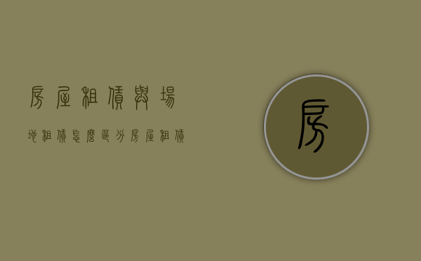 房屋租赁与场地租赁怎么区分（房屋租赁费和场地租赁费税率区别）