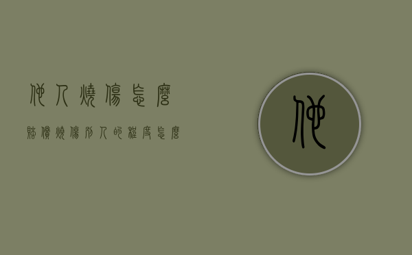 他人烧伤怎么赔偿（烧伤别人的程度怎么算）