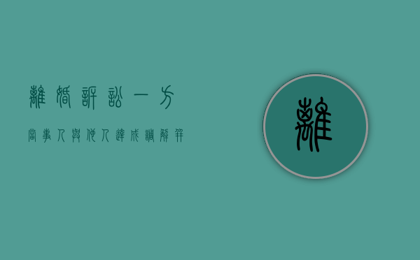 离婚诉讼一方当事人与他人达成调解并主张系共同债务该调解书效力(一方提起离婚诉讼,另一方不同意调解吗怎么办) 离婚诉讼一方当事人与他人达成调解并主张系共同债务该调解书效力(一方提起离婚诉讼,另一方不同意调解吗怎么办)