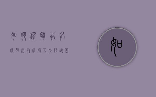 如何选择有名婚姻继承律师？五大关键因素助您找到最佳法律顾问