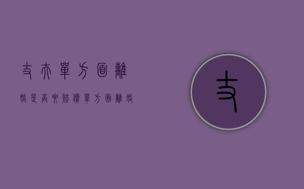 丈夫单方面离婚是否要赔偿（单方面离婚需要赔偿吗）