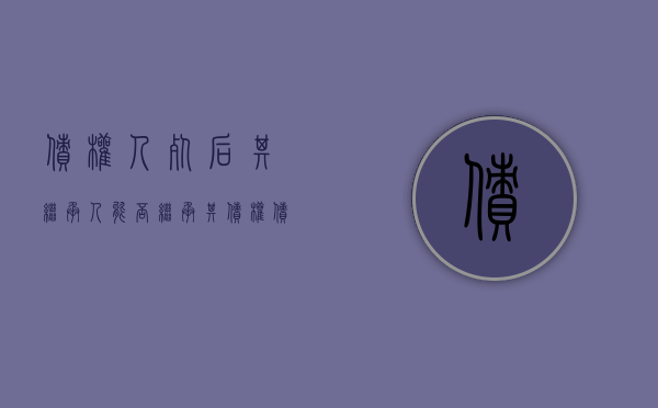 债权人死后其继承人能否继承其债权（债权人死亡后继承人起诉状）