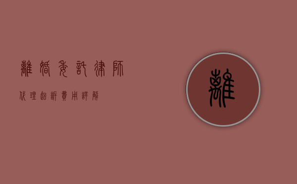 离婚委托律师代理起诉费用详解
