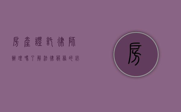 房产证托律师办理吗？了解法律服务的必要性