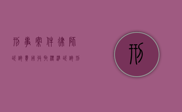 刑事案件律师咨询费用收取标准（咨询刑事案件律师费标准）
