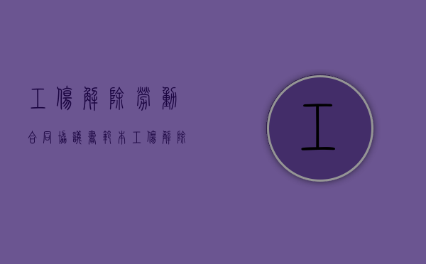 工伤解除劳动合同协议书范本（工伤解除劳动合同协议书怎么写）